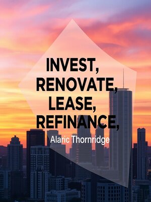 cover image of Invest, Renovate, Lease, Refinance